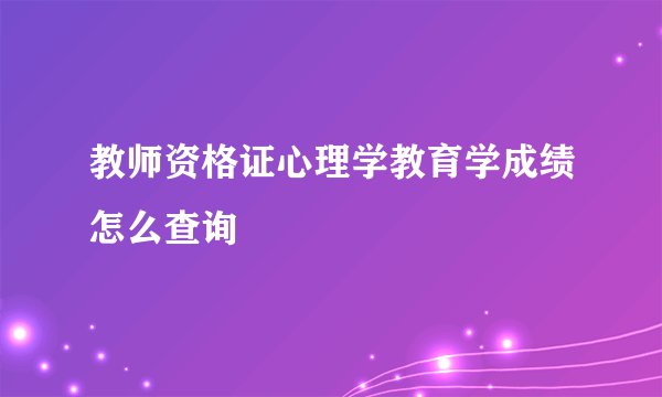 教师资格证心理学教育学成绩怎么查询