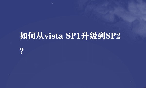 如何从vista SP1升级到SP2？