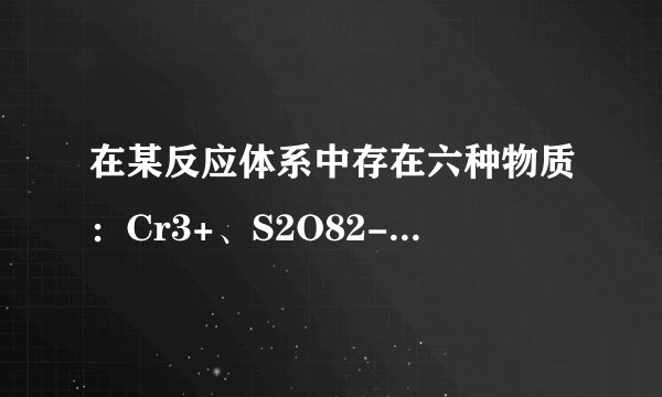 在某反应体系中存在六种物质：Cr3+、S2O82-、Cr2O72-、H+、H2O和SO42-．已知在该反应中氧化反应只有Cr3+