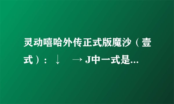灵动嘻哈外传正式版魔沙（壹式）：↓↘→ J中一式是什么意思？