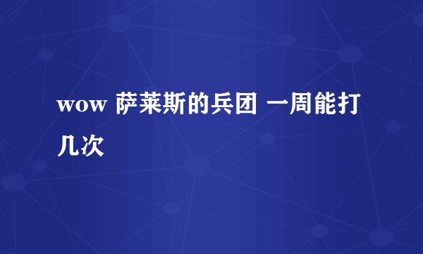 wow 萨莱斯的兵团 一周能打几次