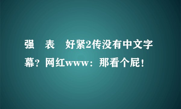 强奷表妺好紧2传没有中文字幕？网红www：那看个屁！