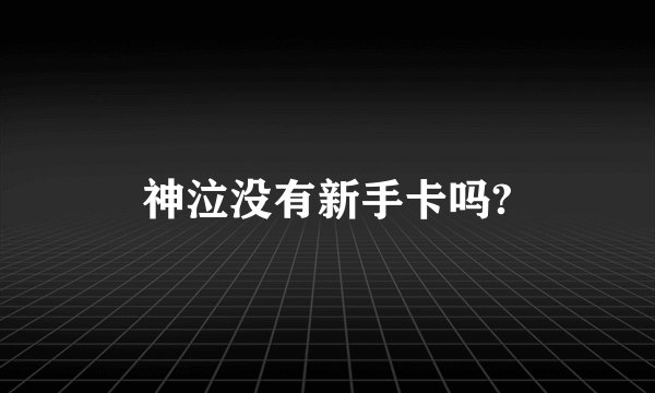 神泣没有新手卡吗?