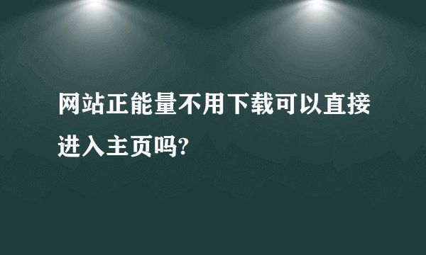 网站正能量不用下载可以直接进入主页吗?