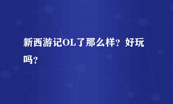 新西游记OL了那么样？好玩吗？