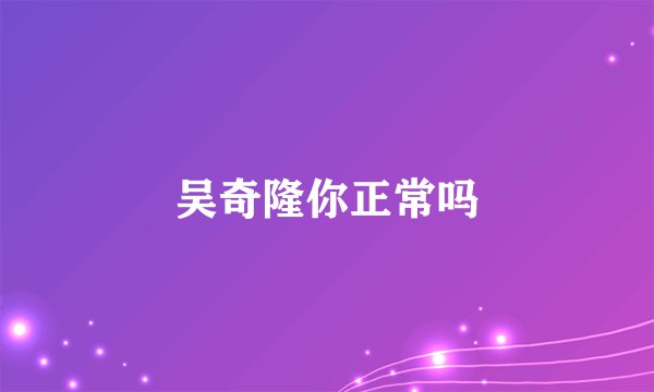 吴奇隆你正常吗