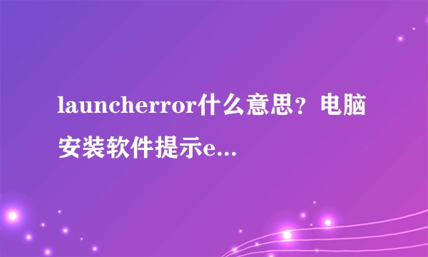launcherror什么意思？电脑安装软件提示errorlaunchinginstaller怎么办