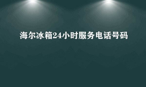 海尔冰箱24小时服务电话号码