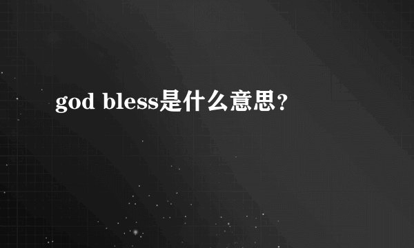 god bless是什么意思？