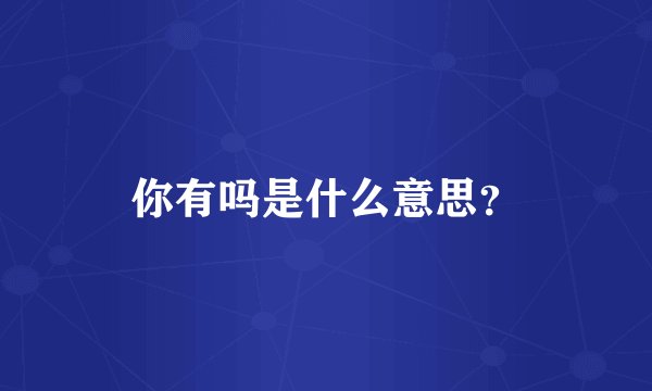 你有吗是什么意思？