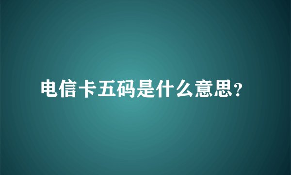 电信卡五码是什么意思？