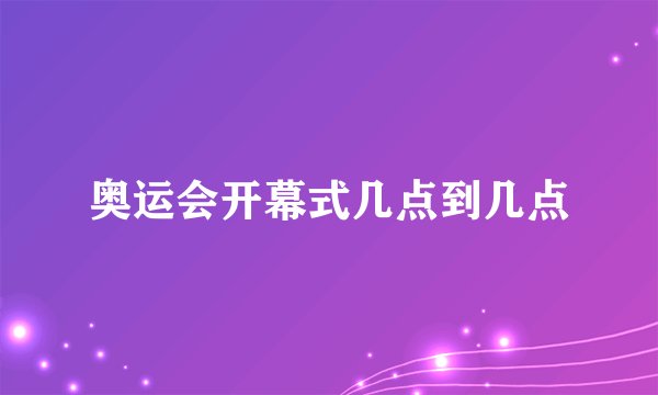 奥运会开幕式几点到几点