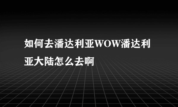 如何去潘达利亚WOW潘达利亚大陆怎么去啊