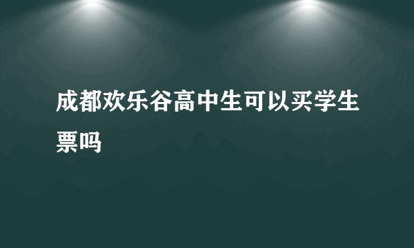成都欢乐谷高中生可以买学生票吗