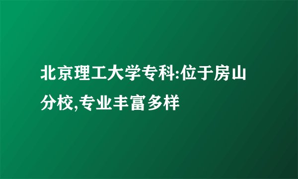 北京理工大学专科:位于房山分校,专业丰富多样