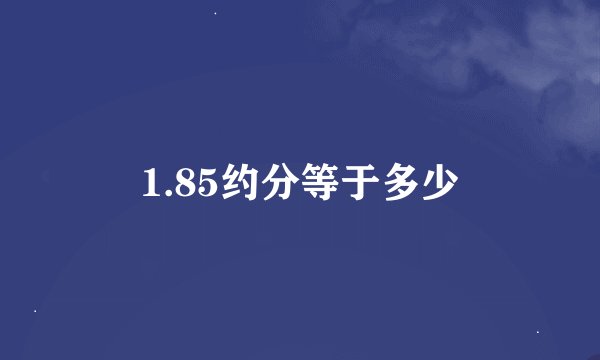 1.85约分等于多少