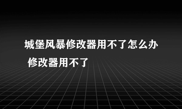 城堡风暴修改器用不了怎么办 修改器用不了