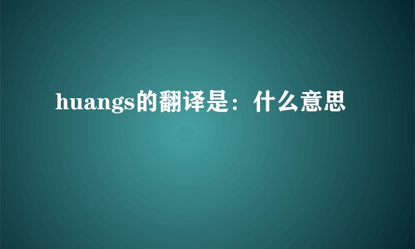 huangs的翻译是：什么意思