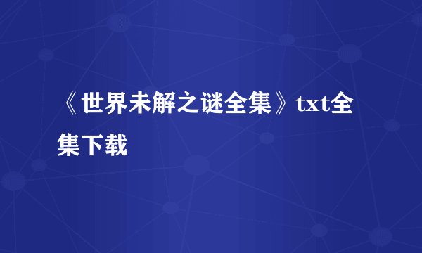 《世界未解之谜全集》txt全集下载