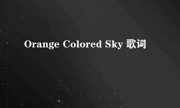 Orange Colored Sky 歌词
