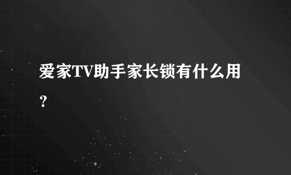 爱家TV助手家长锁有什么用？