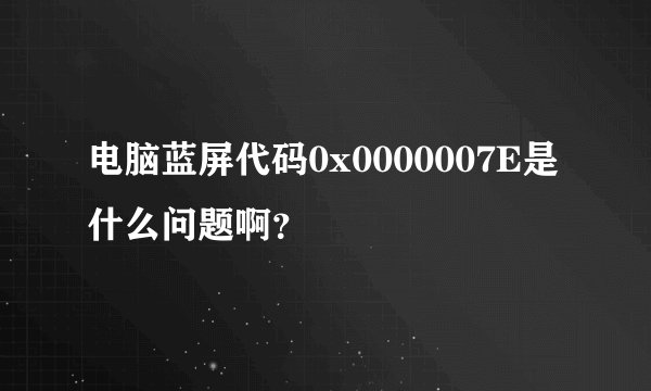 电脑蓝屏代码0x0000007E是什么问题啊？