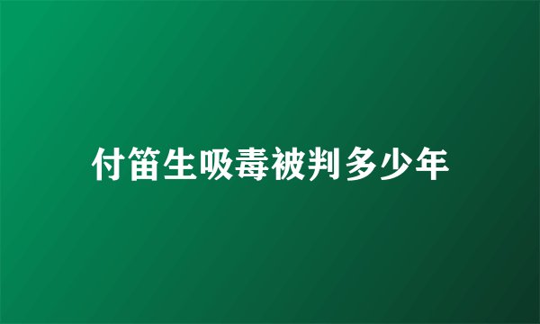 付笛生吸毒被判多少年