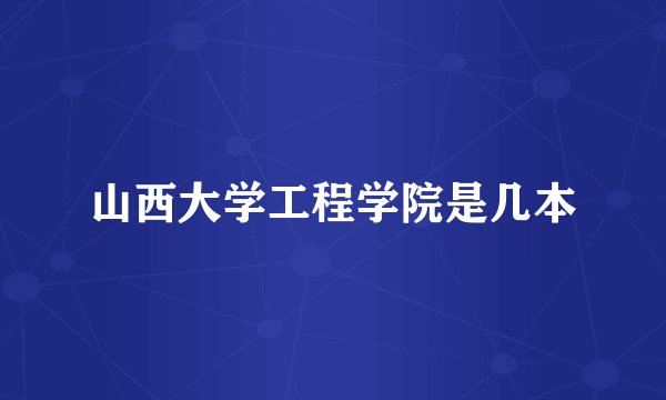山西大学工程学院是几本