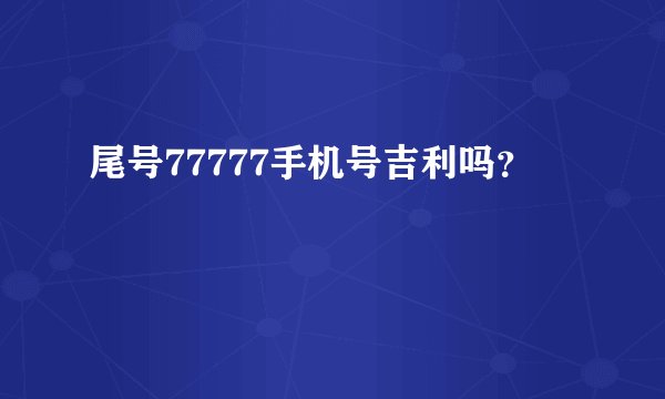 尾号77777手机号吉利吗？
