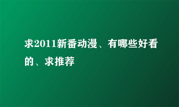 求2011新番动漫、有哪些好看的、求推荐