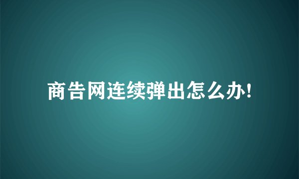 商告网连续弹出怎么办!