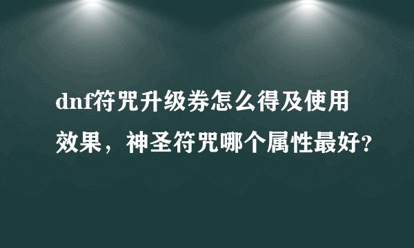 dnf符咒升级券怎么得及使用效果，神圣符咒哪个属性最好？