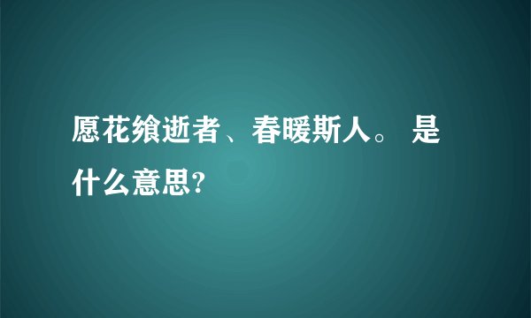 愿花飨逝者、春暖斯人。 是什么意思?