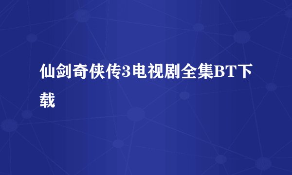 仙剑奇侠传3电视剧全集BT下载