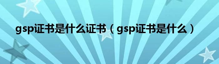 gsp证书是什么证书gsp证书是什么