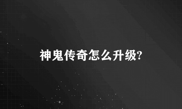 神鬼传奇怎么升级?