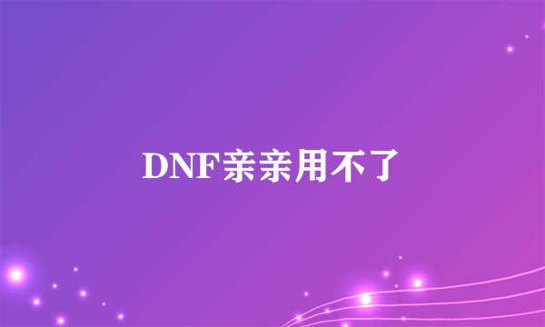 DNF亲亲用不了
