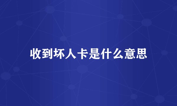 收到坏人卡是什么意思