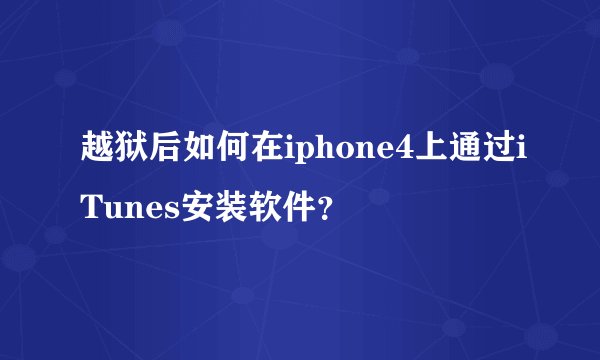 越狱后如何在iphone4上通过iTunes安装软件？