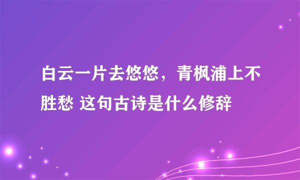 白云一片去悠悠，青枫浦上不胜愁 这句古诗是什么修辞