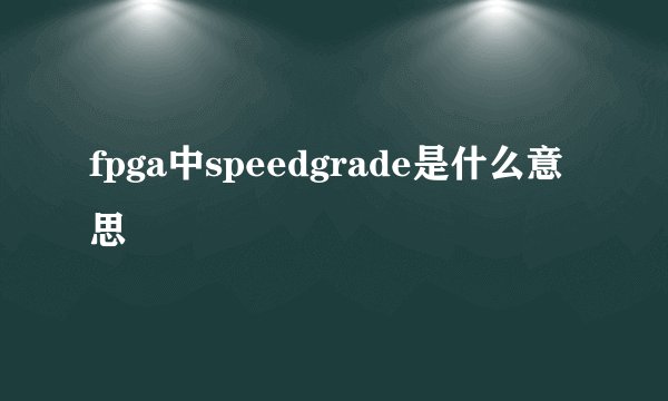 fpga中speedgrade是什么意思