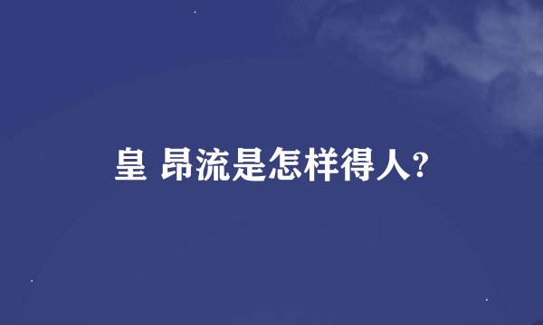 皇 昂流是怎样得人?