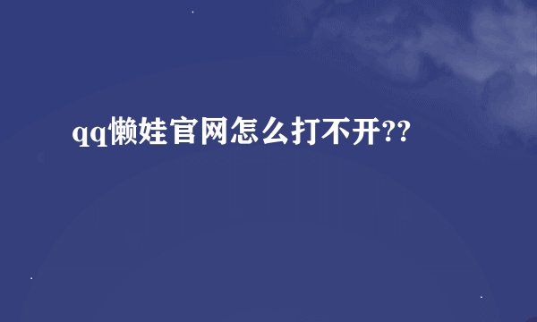 qq懒娃官网怎么打不开??
