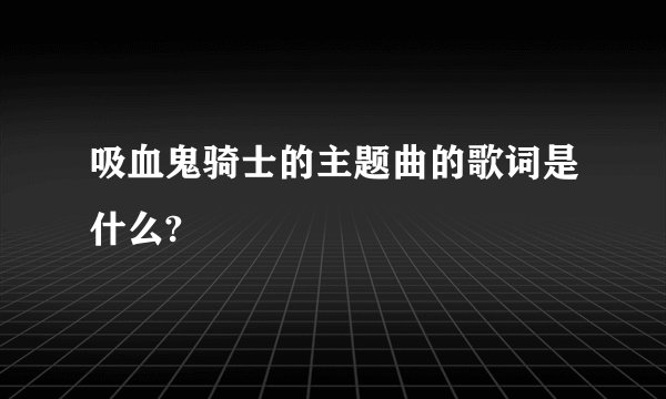 吸血鬼骑士的主题曲的歌词是什么?