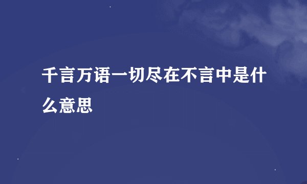 千言万语一切尽在不言中是什么意思