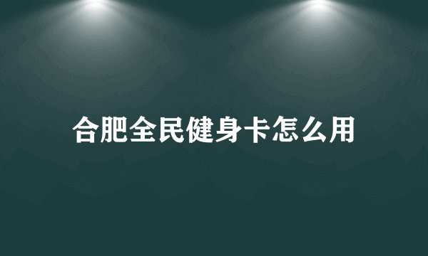 合肥全民健身卡怎么用