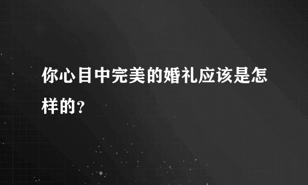 你心目中完美的婚礼应该是怎样的？