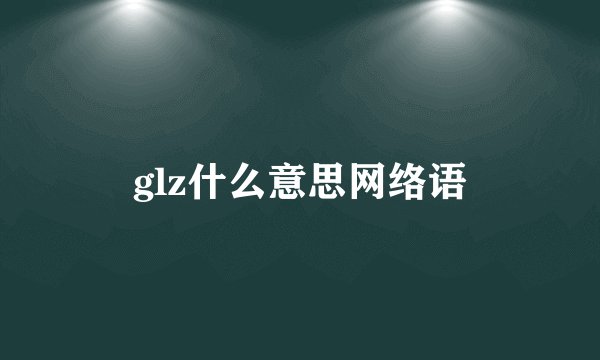 glz什么意思网络语