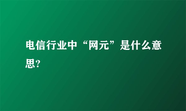 电信行业中“网元”是什么意思?