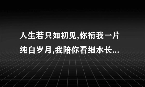人生若只如初见,你衔我一片纯白岁月,我陪你看细水长流什么意思